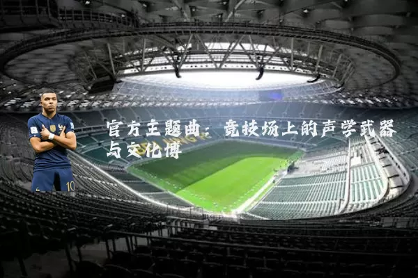 官方主题曲：竞技场上的声学武器与文化博弈