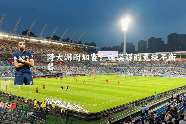 跨大洲附加赛：被误解的竞技平衡器