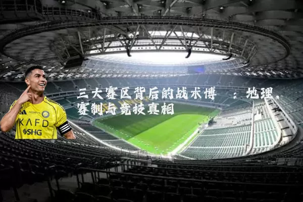 三大赛区背后的战术博弈：地理、赛制与竞技真相