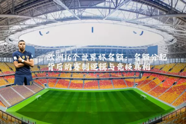 欧洲16个世界杯名额：名额分配背后的赛制逻辑与竞技真相