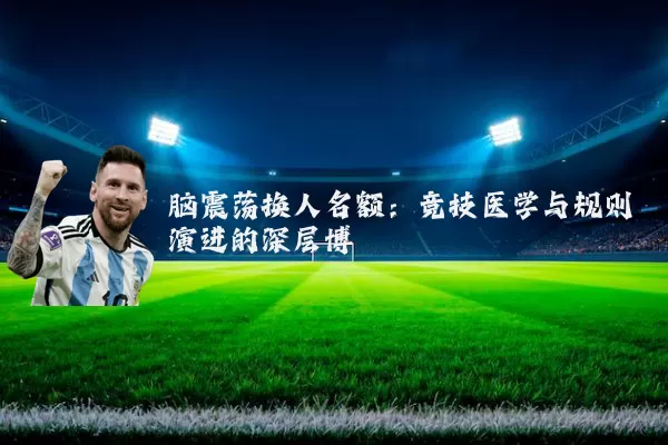 脑震荡换人名额:竞技医学与规则演进的深层博弈