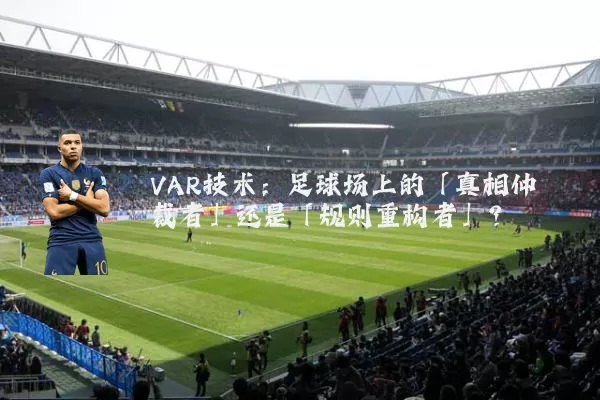 VAR技术：足球场上的「真相仲裁者」还是「规则重构者」？