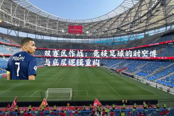 双赛区作战：竞技足球的时空博弈与底层逻辑重构