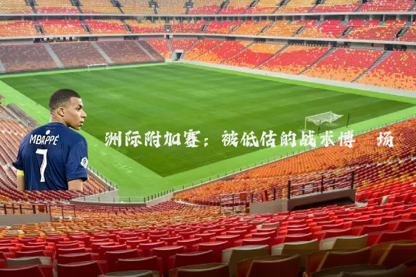 洲际附加赛:被低估的战术博弈场